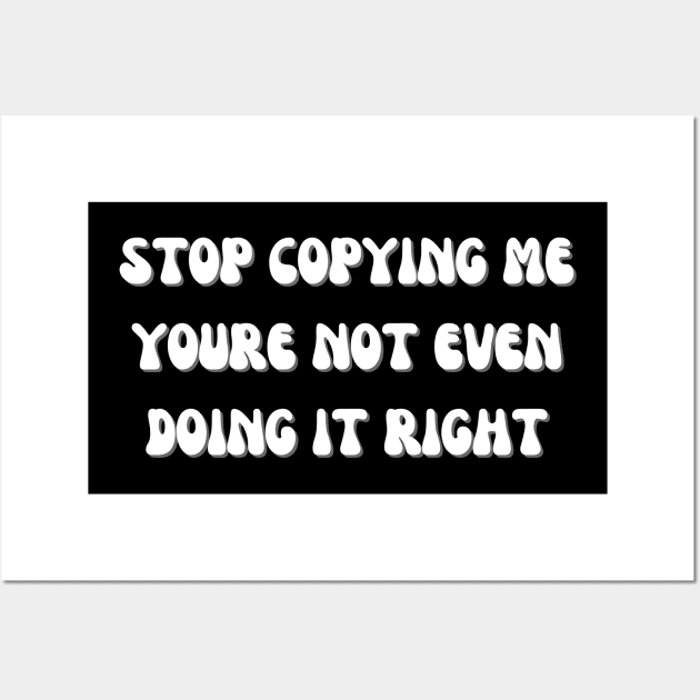 Stop Copying Me Youre Not Even Doing It Right Wall Art by mdr design